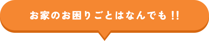 お家のお困りごとはなんでも