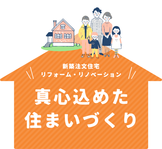 新築注文住宅 リフォーム・リノベーション 真心込めた 住まいづくり